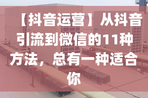 【抖音运营】从抖音引流到微信的11种方法，总有一种适合你