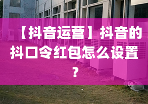 【抖音运营】抖音的抖口令红包怎么设置？