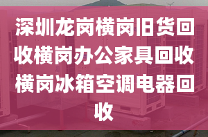 深圳龙岗横岗旧货回收横岗办公家具回收横岗冰箱空调电器回收