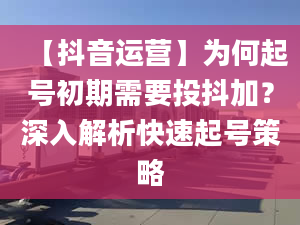 【抖音运营】为何起号初期需要投抖加？深入解析快速起号策略