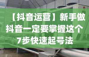 【抖音运营】新手做抖音一定要掌握这个7步快速起号法