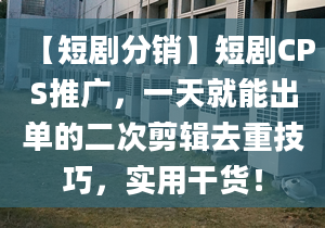 【短剧分销】短剧CPS推广，一天就能出单的二次剪辑去重技巧，实用干货！