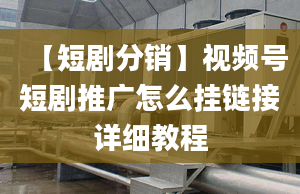 【短剧分销】视频号短剧推广怎么挂链接详细教程