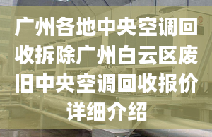 广州各地中央空调回收拆除广州白云区废旧中央空调回收报价详细介绍