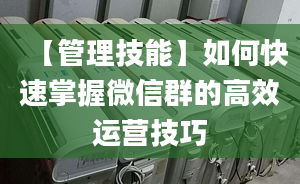 【管理技能】如何快速掌握微信群的高效运营技巧