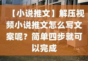 【小说推文】解压视频小说推文怎么写文案呢？简单四步就可以完成