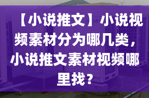 【小说推文】小说视频素材分为哪几类，小说推文素材视频哪里找？