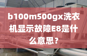 b100m500gx洗衣机显示故障E8是什么意思？