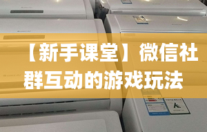 【新手课堂】微信社群互动的游戏玩法