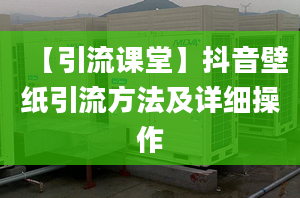 【引流课堂】抖音壁纸引流方法及详细操作