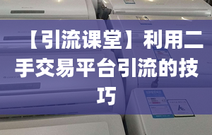 【引流课堂】利用二手交易平台引流的技巧