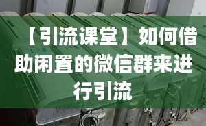 【引流课堂】如何借助闲置的微信群来进行引流