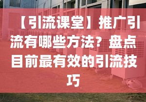 【引流课堂】推广引流有哪些方法？盘点目前最有效的引流技巧