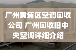 广州黄埔区空调回收公司 广州回收旧中央空调详细介绍