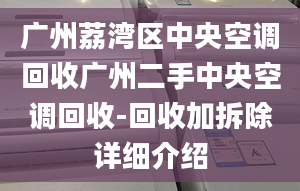 广州荔湾区中央空调回收广州二手中央空调回收-回收加拆除详细介绍