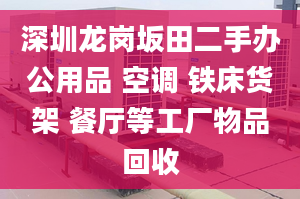 深圳龙岗坂田二手办公用品 空调 铁床货架 餐厅等工厂物品回收