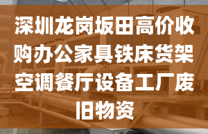 深圳龙岗坂田高价收购办公家具铁床货架空调餐厅设备工厂废旧物资