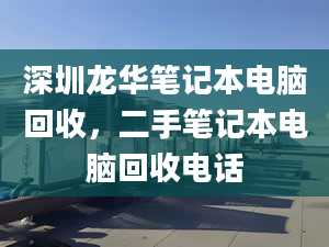 深圳龙华笔记本电脑回收，二手笔记本电脑回收电话