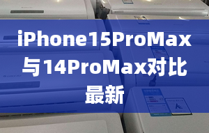 iPhone15ProMax与14ProMax对比最新