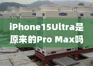 iPhone15Ultra是原来的Pro Max吗