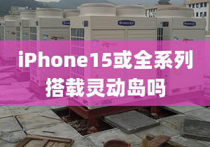 iPhone15或全系列搭载灵动岛吗