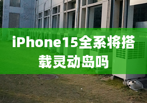 iPhone15全系将搭载灵动岛吗