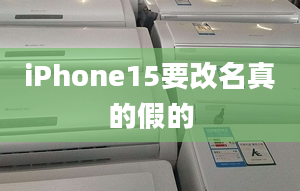 iPhone15要改名真的假的