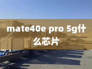 mate40e pro 5g什么芯片