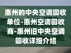 惠州的中央空调回收单位-惠州空调回收商-惠州旧中央空调回收详细介绍