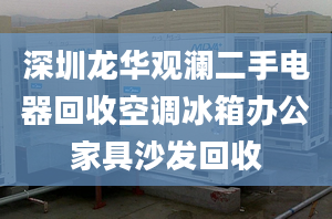 深圳龙华观澜二手电器回收空调冰箱办公家具沙发回收