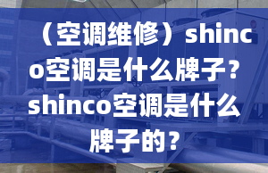 （空调维修）shinco空调是什么牌子？shinco空调是什么牌子的？