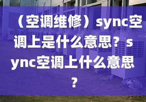 （空调维修）sync空调上是什么意思？sync空调上什么意思？