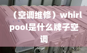 （空调维修）whirlpool是什么牌子空调