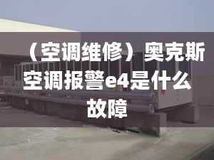 （空调维修）奥克斯空调报警e4是什么故障