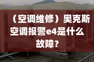 （空调维修）奥克斯空调报警e4是什么故障？