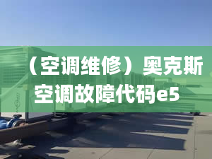 （空调维修）奥克斯空调故障代码e5