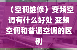 （空调维修）变频空调有什么好处 变频空调和普通空调的区别