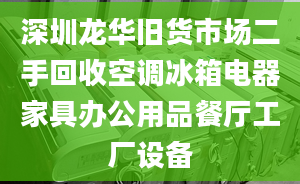 深圳龙华旧货市场二手回收空调冰箱电器家具办公用品餐厅工厂设备