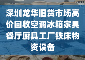 深圳龙华旧货市场高价回收空调冰箱家具餐厅厨具工厂铁床物资设备