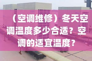 （空调维修）冬天空调温度多少合适？空调的适宜温度？