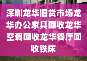 深圳龙华旧货市场龙华办公家具回收龙华空调回收龙华餐厅回收铁床