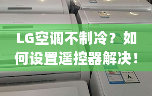 LG空调不制冷？如何设置遥控器解决！