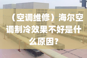 （空调维修）海尔空调制冷效果不好是什么原因？