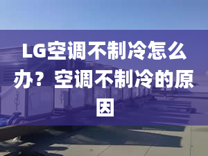 LG空调不制冷怎么办？空调不制冷的原因