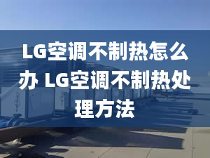 LG空调不制热怎么办 LG空调不制热处理方法