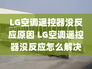 LG空调遥控器没反应原因 LG空调遥控器没反应怎么解决