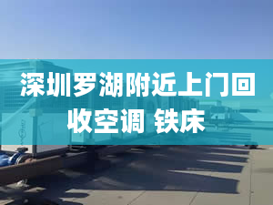 深圳罗湖附近上门回收空调 铁床