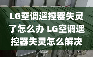 LG空调遥控器失灵了怎么办 LG空调遥控器失灵怎么解决