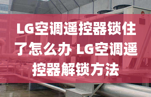 LG空调遥控器锁住了怎么办 LG空调遥控器解锁方法