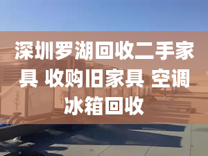 深圳罗湖回收二手家具 收购旧家具 空调冰箱回收